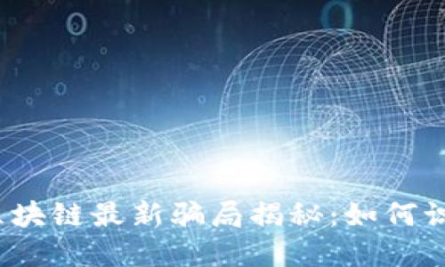 2023年区块链最新骗局揭秘：如何识别与防范