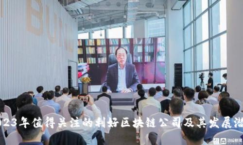 2023年值得关注的利好区块链公司及其发展潜力