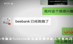 如何解决Tokenim无法在苹果设备上下载的问题
