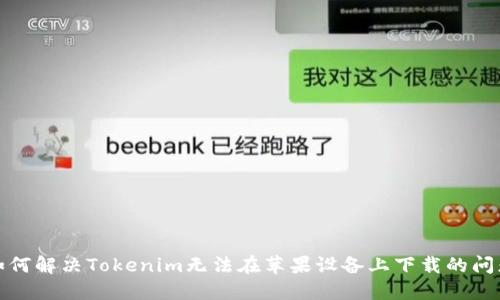 如何解决Tokenim无法在苹果设备上下载的问题
