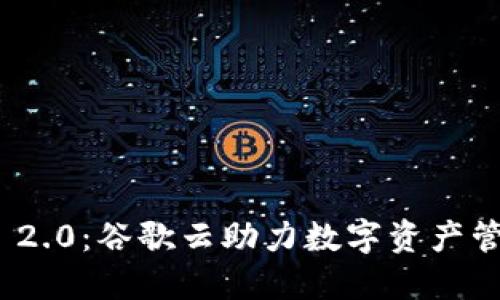 TokenIM 2.0：谷歌云助力数字资产管理的未来