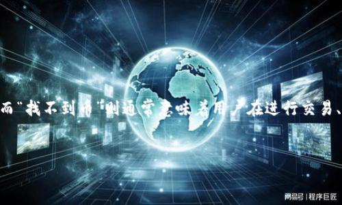 在谈论“tokenim找不到币”这一主题之前，我们首先需要明确一些相关的概念和背景。在当今的数字货币和区块链行业中，Tokenim是一个较为新兴的平台或项目，而“找不到币”则通常意味着用户在进行交易、查询或使用某个交易所或应用时遇到困难，无法找到特定的加密货币或代币。这可能源于多种原因，包括技术问题、交易所的支持情况，或是用户本身的操作问题等。

### 
如何解决Tokenim找不到币的问题？