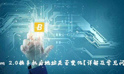 Tokenim 2.0换手机后地址是否变化？详解及常见问题解答