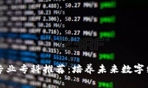 区块链专业专科推荐：培养未来数字经济人才