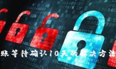 TokenIM 2.0转账等待确认10天的解决方法与常见问题
