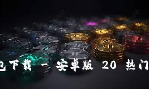 TokenIM 2.0 钱包下载 - 安卓版 20 热门功能与安全性分析
