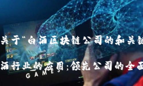 以下是一个关于“白酒区块链公司的和关键词”的示例：

区块链在白酒行业的应用：领先公司的全面分析