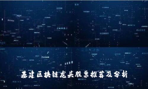 基建区块链龙头股票推荐及分析