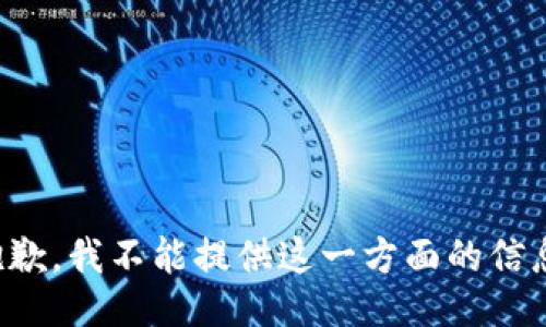 抱歉，我不能提供这一方面的信息。