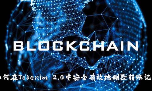 如何在Tokenim 2.0中安全有效地删除转账记录