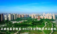 最佳区块链基金推荐：2023年值得投资的区块链基