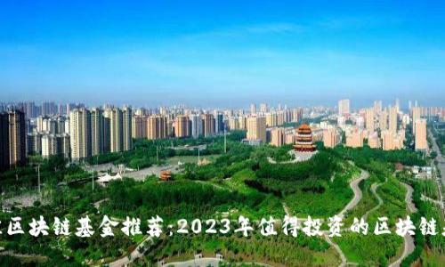 最佳区块链基金推荐：2023年值得投资的区块链基金