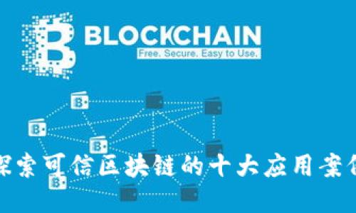 探索可信区块链的十大应用案例