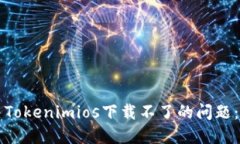 如何解决Tokenimios下载不了的问题：全面指南