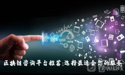 区块链咨询平台推荐：选择最适合你的服务
