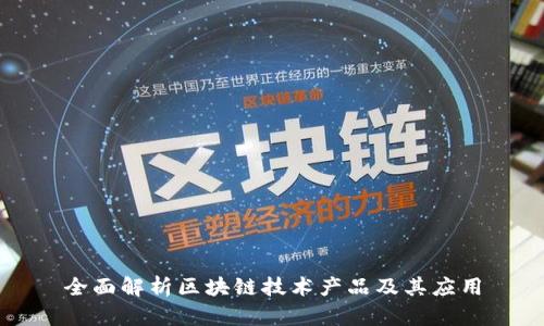 全面解析区块链技术产品及其应用