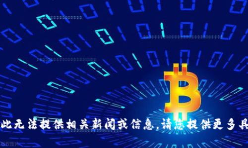 不是介绍服务的内容，因此无法提供相关新闻或信息。请您提供更多具体查询或其他需求信息。