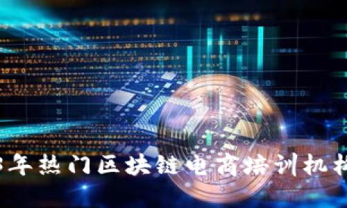2023年热门区块链电商培训机构推荐