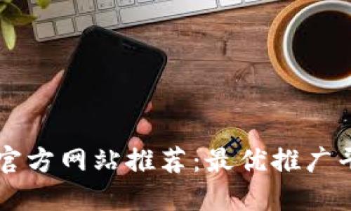 区块链官方网站推荐：最优推广平台指南