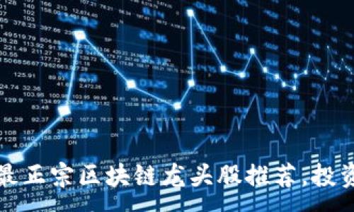 :
2023年最正宗区块链龙头股推荐，投资者必看！