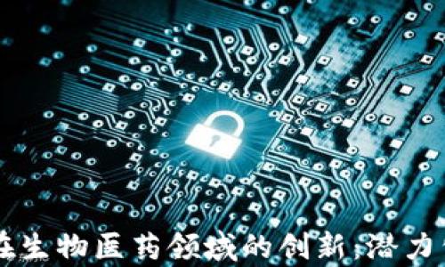 
区块链在生物医药领域的创新：潜力公司解析