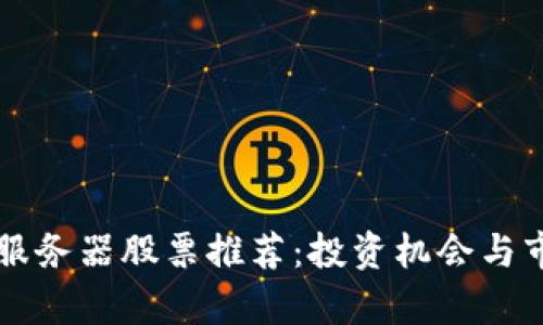 区块链服务器股票推荐：投资机会与市场分析