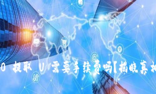 Tokenim 2.0 提取 U 需要手续费吗？揭晓真相和常见问题