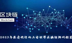 2023年最受欢迎的上古世界区块链游戏推荐