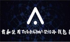 如何下载和使用Tokenim 2.0冷钱包手机版？