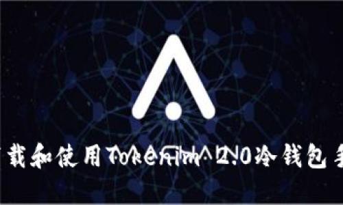 如何下载和使用Tokenim 2.0冷钱包手机版？