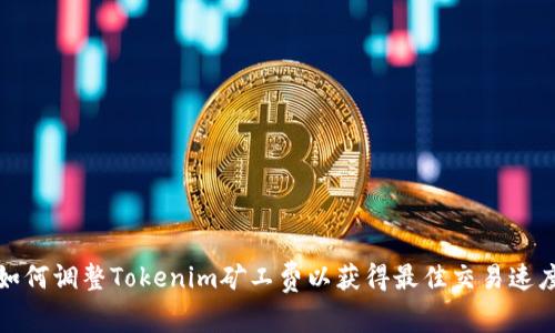 如何调整Tokenim矿工费以获得最佳交易速度