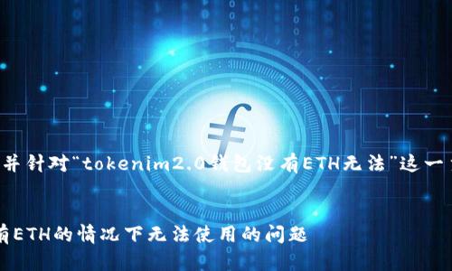 为了更好地满足用户的搜索习惯，并针对“tokenim2.0钱包没有ETH无法”这一主题，我为您设计了一个和关键词。


如何解决Tokenim 2.0钱包在没有ETH的情况下无法使用的问题