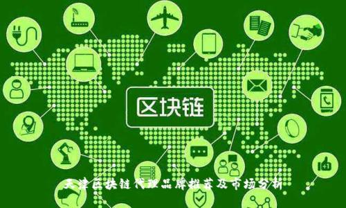 天津区块链代理品牌推荐及市场分析