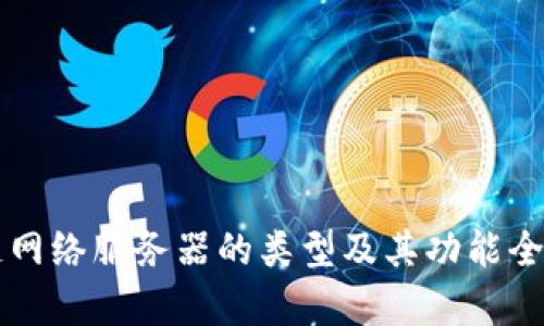 区块链网络服务器的类型及其功能全面解析