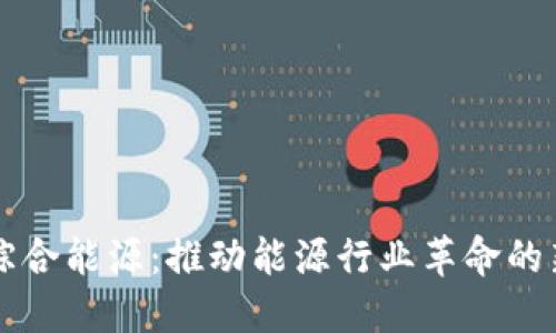区块链综合能源：推动能源行业革命的新兴力量