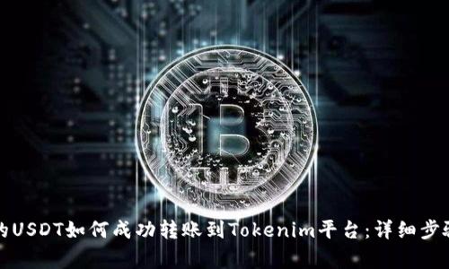 火币交易所的USDT如何成功转账到Tokenim平台：详细步骤与注意事项