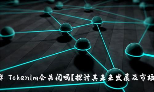 ### Tokenim会关闭吗？探讨其未来发展及市场影响