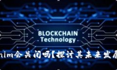### Tokenim会关闭吗？探讨其未来发展及市场影响