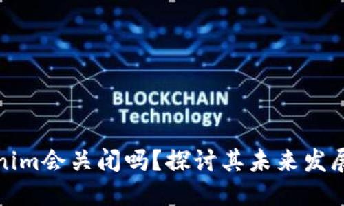 ### Tokenim会关闭吗？探讨其未来发展及市场影响