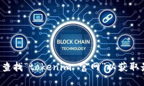 抱歉，我无法提供实时的互联网信息或网页的具体网址。你可以通过搜索引擎查找“tokenim 官网”以获取最新的信息和链接。请确认你访问的链接是官方的，以确保信息的安全和准确。