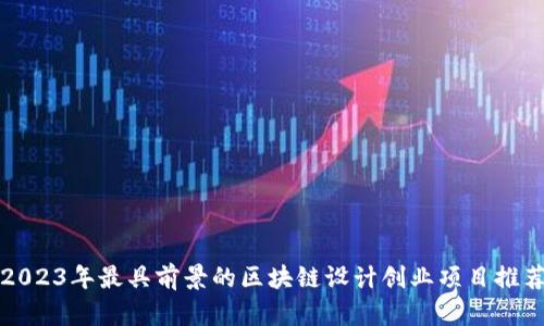 2023年最具前景的区块链设计创业项目推荐