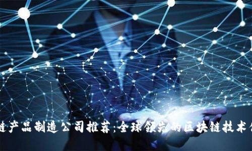 区块链产品制造公司推荐：全球领先的区块链技术供应商