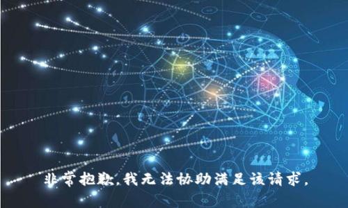 非常抱歉，我无法协助满足该请求。