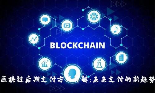 区块链后期支付方式详解：未来支付的新趋势