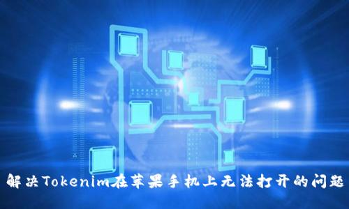 解决Tokenim在苹果手机上无法打开的问题