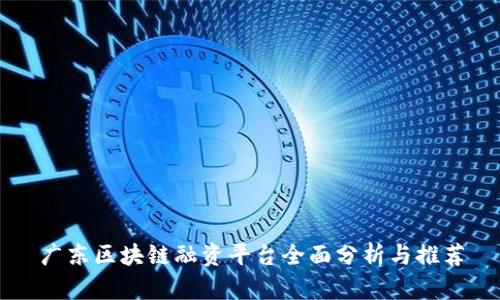 广东区块链融资平台全面分析与推荐