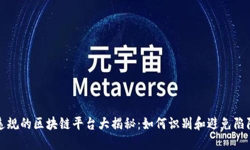 违规的区块链平台大揭秘：如何识别和避免陷阱
