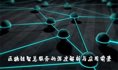 区块链智慧服务的深度解析与应用前景