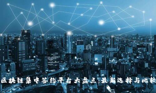 区块链集中签约平台大盘点：最新选择与比较