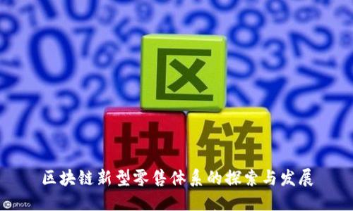 区块链新型零售体系的探索与发展